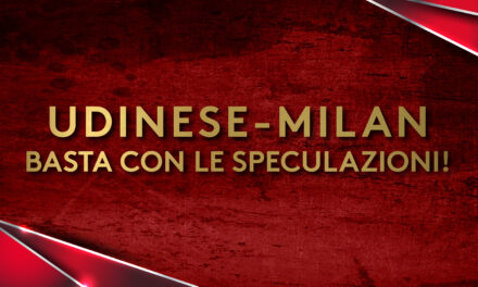UDINESE – MILAN _ BASTA CON LE SPECULAZIONI!